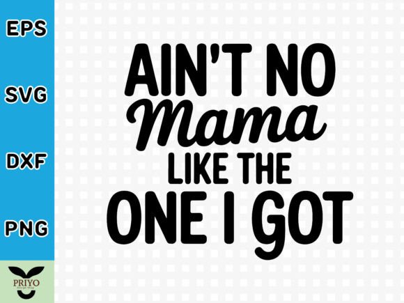 Ain't No Mama Like the One I Got SVG for Graphics and Crafts